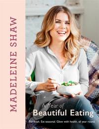 A Year of Beautiful Eating: Eat Fresh, Eat Seasonal, Glow With Health, All Year Round